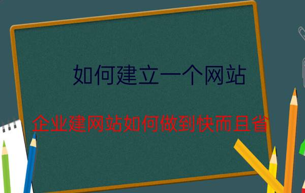 如何建立一个网站 企业建网站如何做到快而且省？